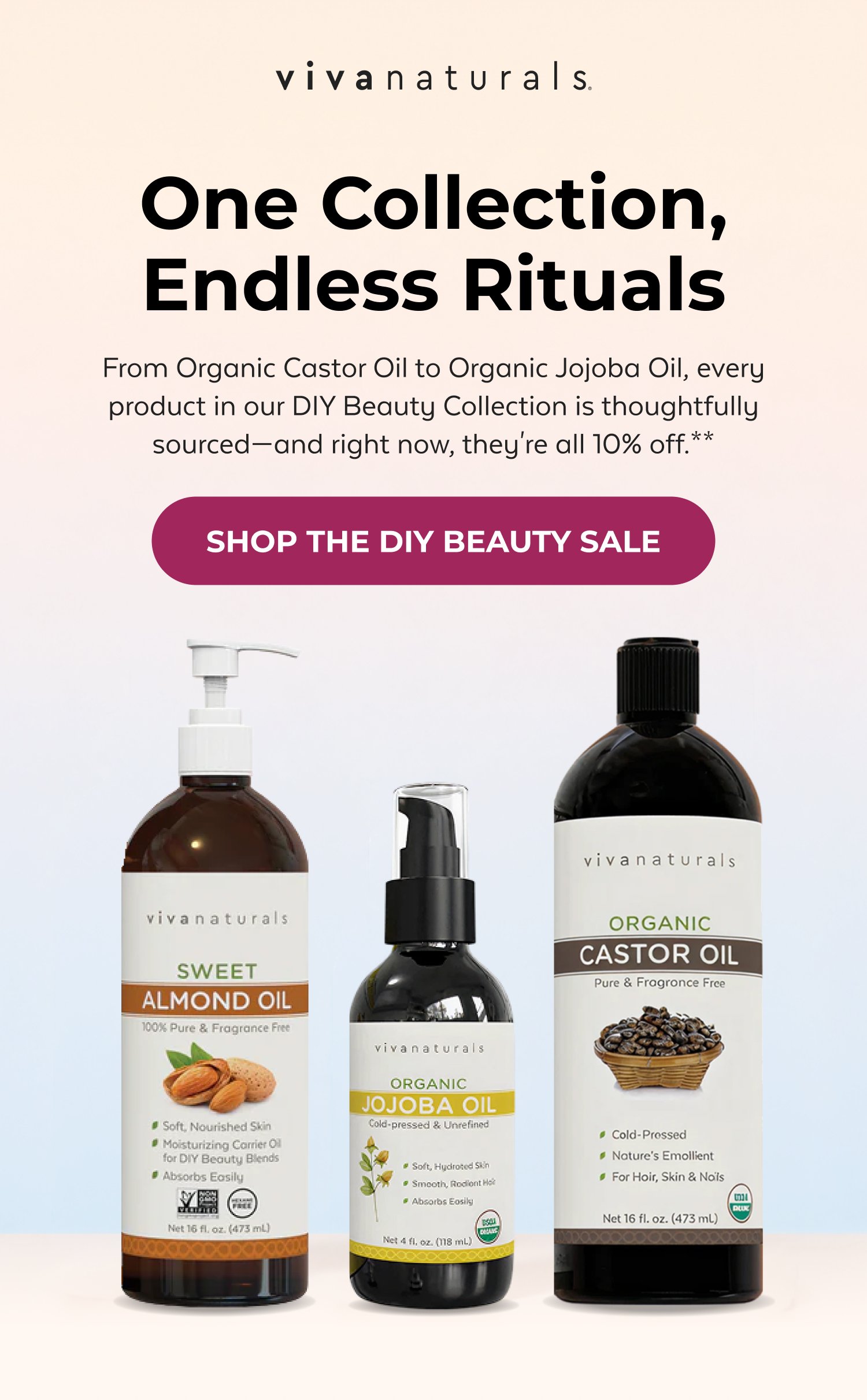 One Collection, Endless Rituals From Organic Castor Oil to Organic Jojoba Oil, every product in our DIY Beauty Collection is thoughtfully sourced—and right now, they're all 10% off.** SHOP THE DIY BEAUTY SALE