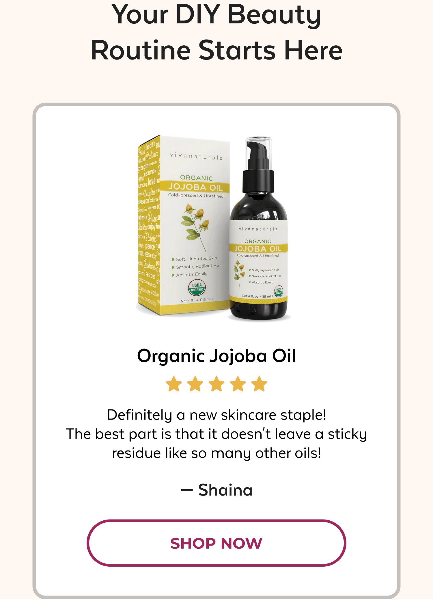 Your DIY Beauty Routine Starts Here Organic Jojoba Oil Definitely a new skincare staple! The best part is that it doesn't leave a sticky residue like so many other oils! — Shaina SHOP NOW