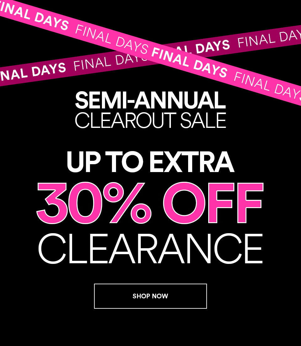 FINAL DAYS - SEMI-ANNUAL CLEAROUT SALE - UP TO EXTRA 30% OFF CLEARANCE - SHOP NOW >