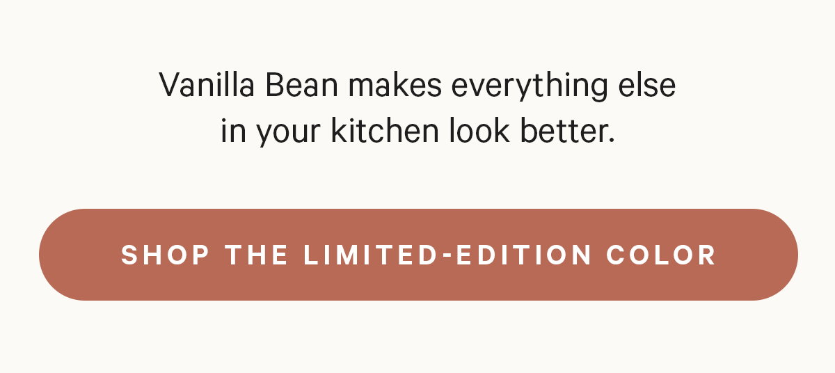 Vanilla Bean makes everything else in your kitchen look better. | SHOP THE LIMITED-EDITION COLOR
