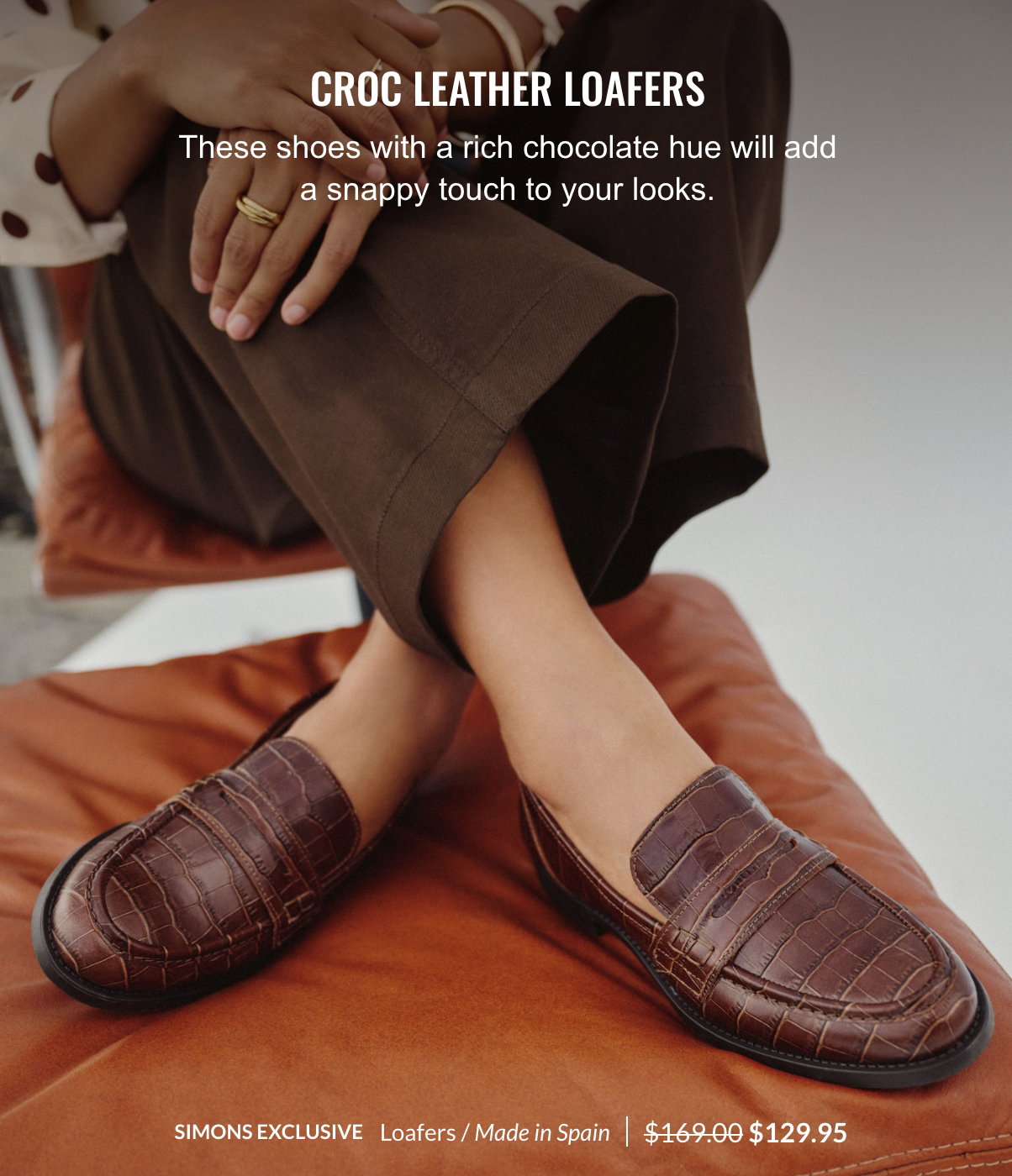 Croc leather loafers; These shoes with a rich chocolate hue; will add a snappy touch to your looks.; Simons exclusive; Loafers; Made in Spain; 129.95$ instead of 169$