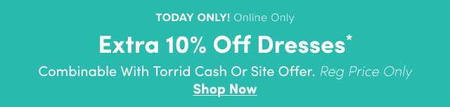1 Day Only! | Online Only | Extra 10% Off Dresses* | Regular Price Only. | Combinable with Torrid Cash or Site Offer | Shop Now >