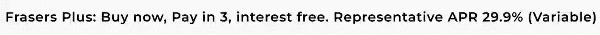 Frasers Plus: £0 to pay today. Choose pay in 3, Interest free. APR 29.9% (variable)
