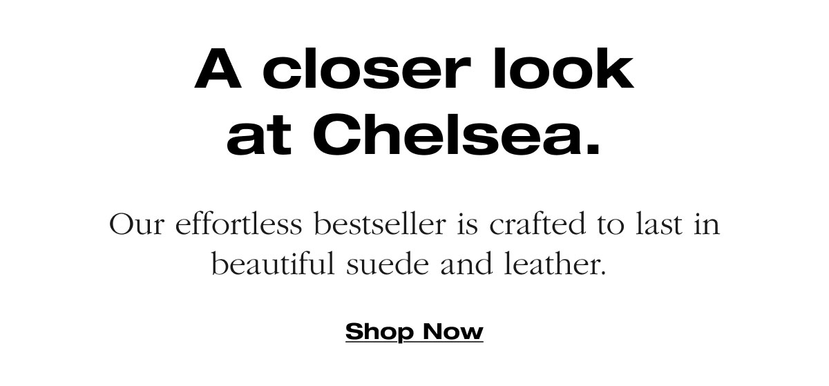 A closer look at Chelsea. Our effortless bestseller is crafted to last in beautiful suede and leather.  Shop Now