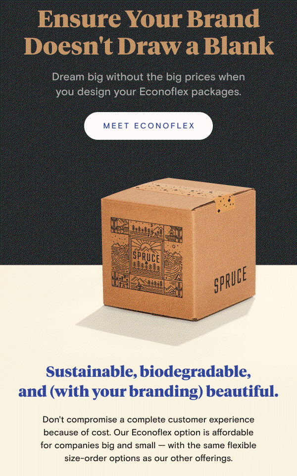 Ensure Your Brand Doesn't Draw A Blank | Dream big without the big prices when you design your Econoflex packages. Sustainable, biodegradable, and — with your branding — beautiful. Don't compromise a complete customer experience because of cost. Our Econoflex option is affordable for companies big and small — with the same flexible size-order options as our other offerings.