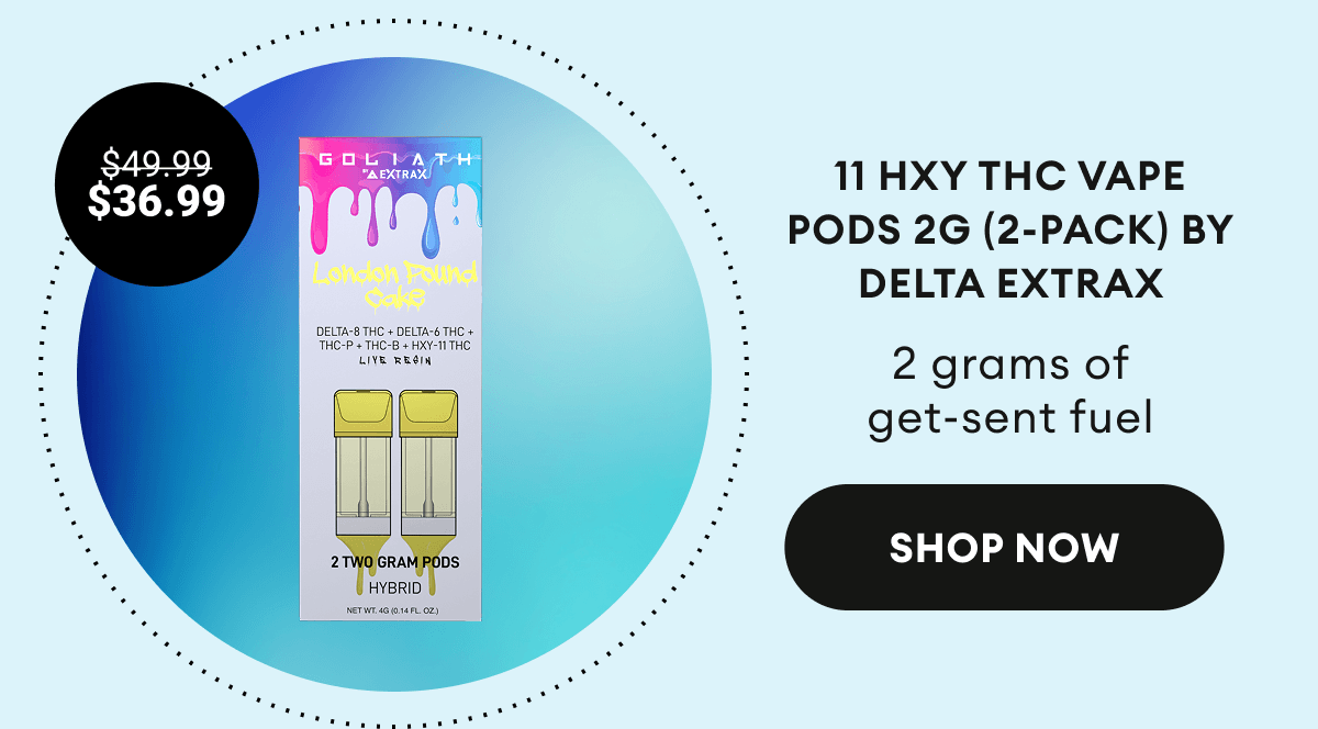 11 HXY THC Vape Pods 2G (2-Pack) by Delta Extrax |  2 grams of get-sent fuel | $36.99 (was $49.99) | Shop Now