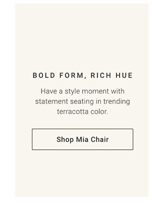 Bold Form, Rich Hue: Have a style moment with statement seating in trending terracotta color. Shop Mia Chair