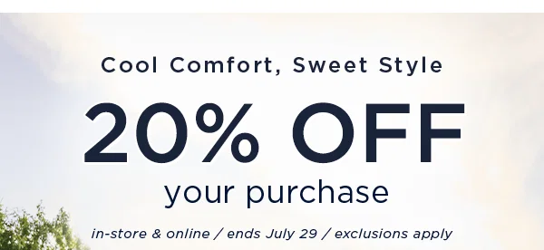 Cool Comfort, Sweet Style / 20% off your purchase. In-store and online / ends July 29 / exclusions apply