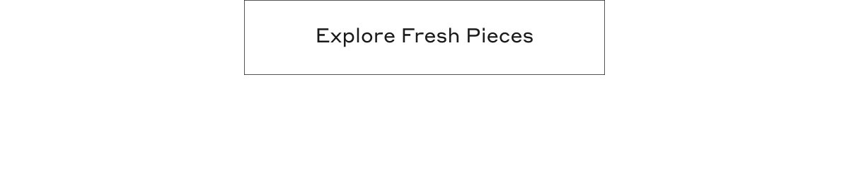 Explore Fresh Pieces