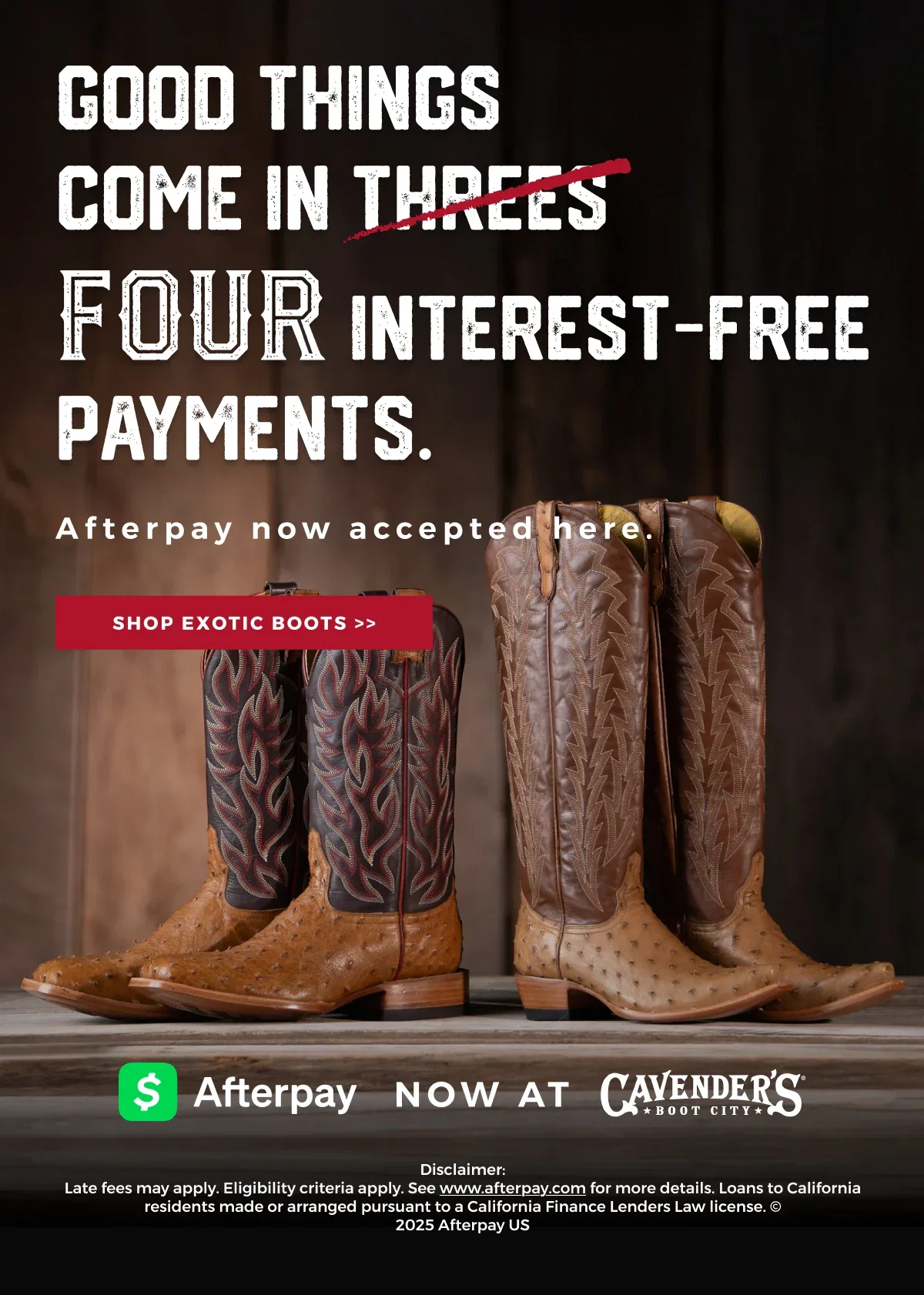 GOOD THINGS COME IN FOUR INTEREST-FREE PAYMENTS | AFTERPAY NOW ACCEPTED HERE | SHOP EXOTIC BOOTS >>