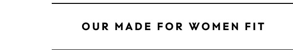 Our Made For Women Fit
