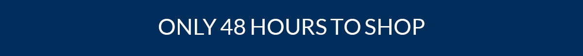 Only 48 hours to shop