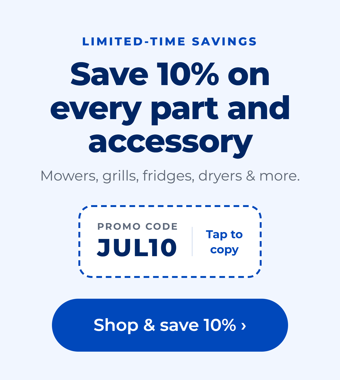 Save 10% on every part and accessory. Mowers, grills, fridges, dryers and more.