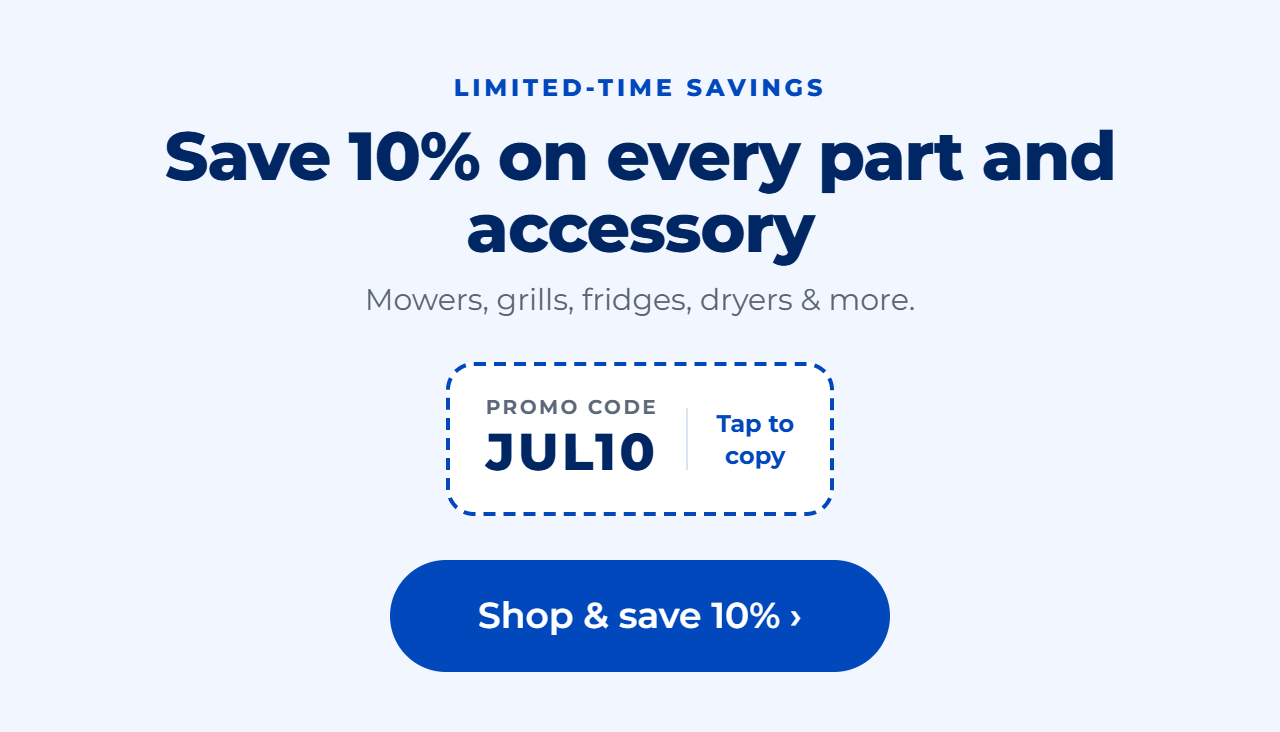 Save 10% on every part and accessory. Mowers, grills, fridges, dryers and more.