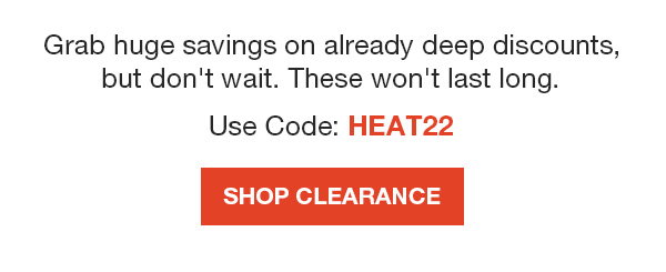 Summer Clearance is finally here! Get up to 55% off when you use code HEAT22