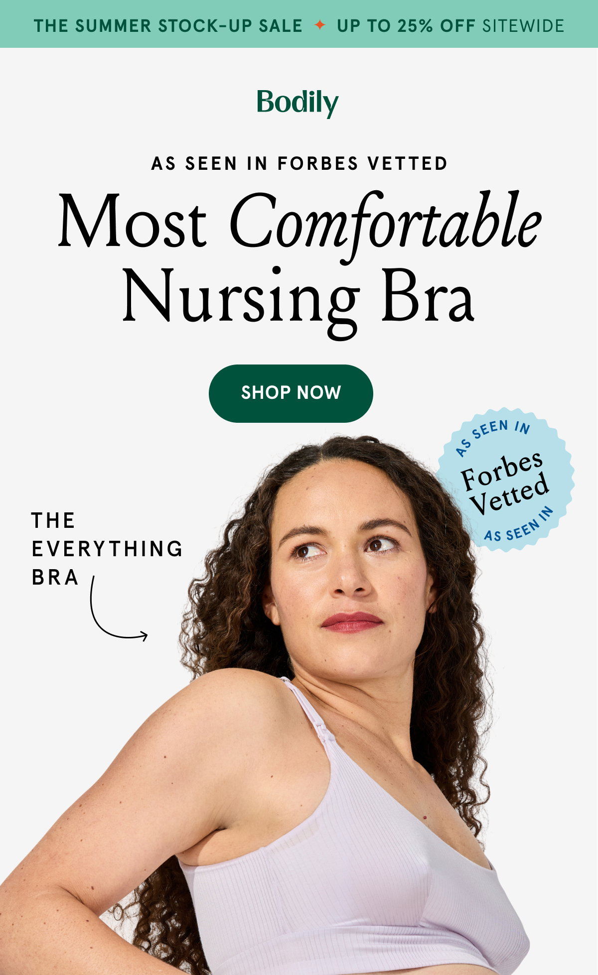 The Summer Stock-Up Sale. Up to 25% off sitewide. As seen in Forbes Vetted. Most Comfortable Nursing Bra. The Everything Bra