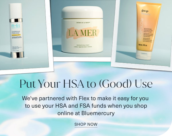 put your hsa to good use. we have partnered with flex to make it easy for you to use your hsa and fsa funds when you shop online at blumercury. shop now. the background looks like pool water - different shades of aqua. the 3 polaroid images are m61 hydraboost moisturizer, la mer creme de la mer face cream, and goop microderm abrasion scrub