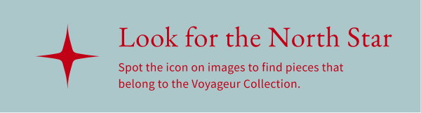 Look for the North Star - Spot the icon on images to find pieces that belong to the Voyageur Collection