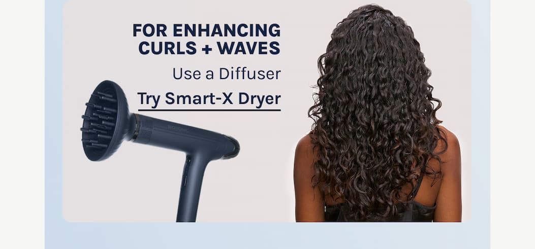 For Enhancing Curls + Waves - Use a Diffuser - Try Smart-X Dryer 