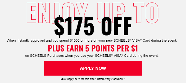 Enjoy Up To $175 Off. When instantly approved and you spend $1000 or more on your new SCHEELS® VISA® Card during the event. Plus Earn 5 points per $1 on SCHEELS Purchases when you use your SCHEELS® VISA® Card during the event. Apply Now