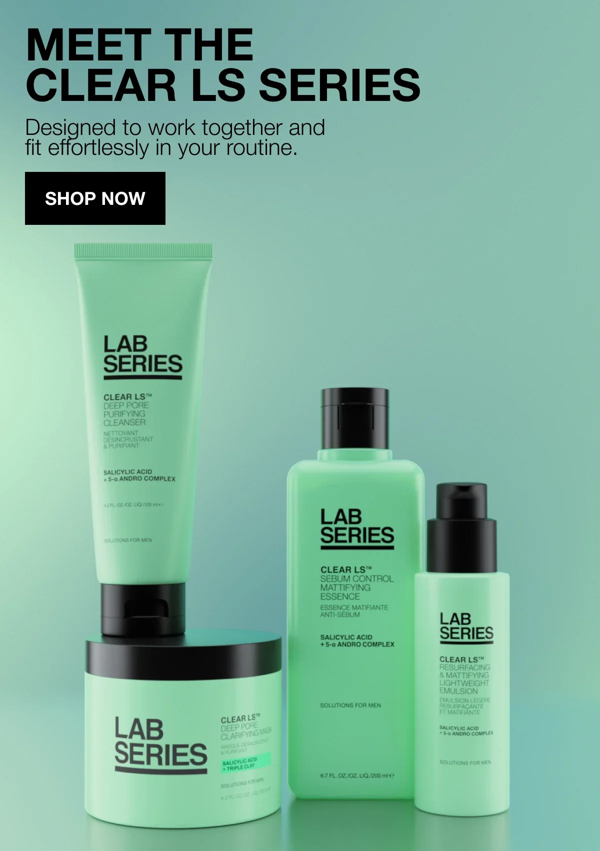 MEET THE CLEAR LS SERIES | Designed to work together and fit effortlessly in your routine. | SHOP NOW