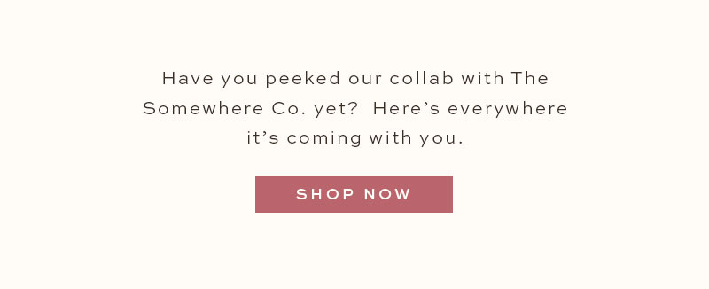 Have you peeked our collab with The Somewhere Co. yet? Here's everywhere it's coming with you. 