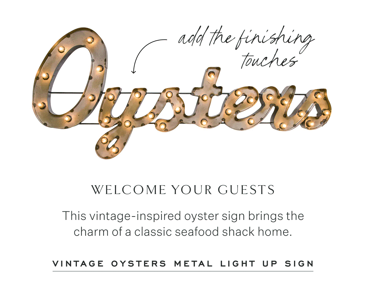 Add the finishing touches. Welcome Your Guests This vintage-inspired oyster sign brings the charm of a classic seafood shack home. Vintage Oysters Metal Light Up Sign