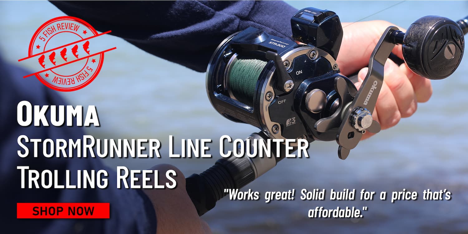 5 Fish Review Okuma StormRunner Line Counter Trolling Reels "Works great! Solid build for a price that's affordable." Shop Now