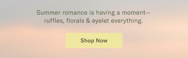 Summer romance is having a moment- ruffles, florals & eyelet everything.