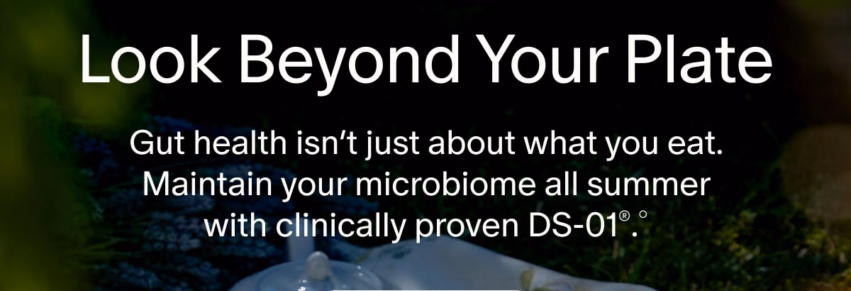 Look Beyond Your Plate | Gut health isn’t just about what you eat. Maintain your microbiome all summer with clinically proven DS-01®.°
