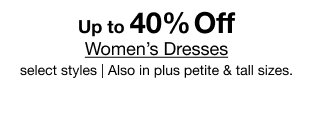 Up to 40% Off Women's Dresses | select styles | Also in plus, petite & tall sizes.