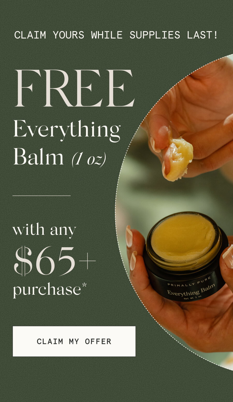 Claim yours while supplies last! FREE Everything Balm (1 oz) with any $65+ purchase* [CLAIM MY OFFER]