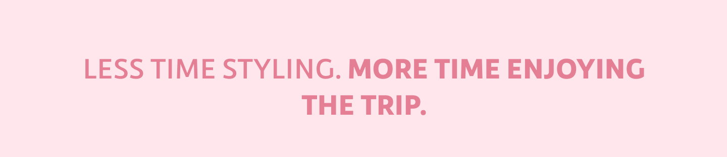 Less time styling.  More time enjoying the trip.