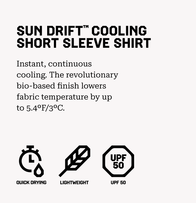 SUN DRIFT™ COOLING SHORT SLEEVE SHIRT Instant, continuous cooling. The revolutionary bio-based finish lowers fabric temperature by up to 5.4ºF/3ºC. Quick drying, Lightweight, UPF 50.