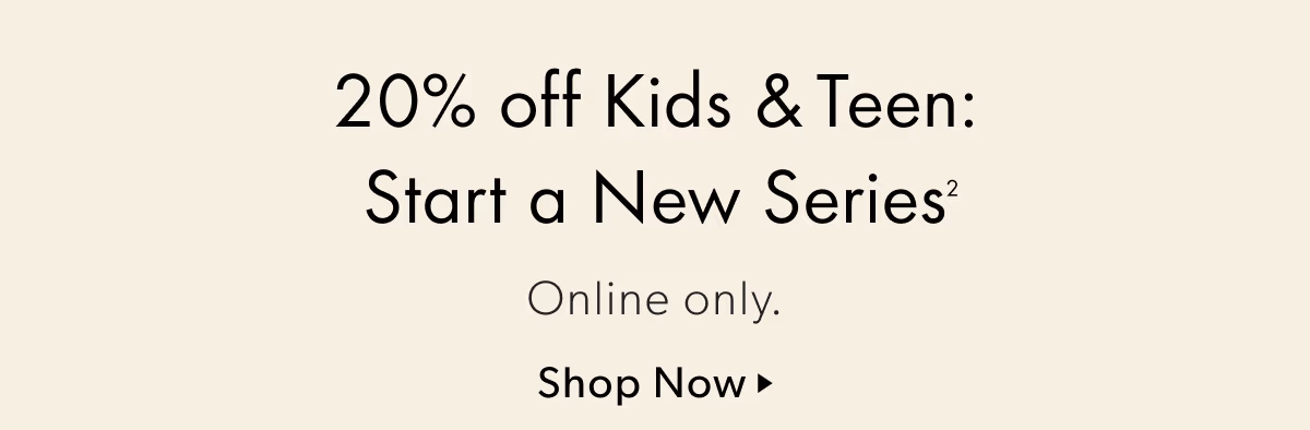 20% off Kids & Teen: Start a New Series | Online only.