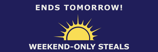 Ends Tomorrow! Weekend Only Steals