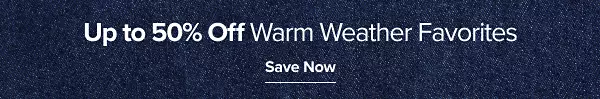 Up to 50% off warm weather favorites. Save now.