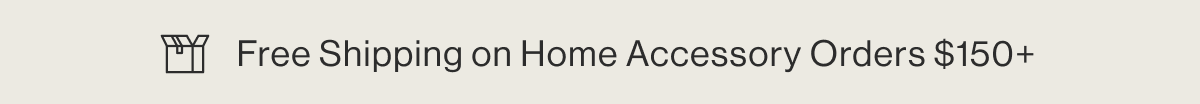 Free Shipping on Home Accesory Orders $150+