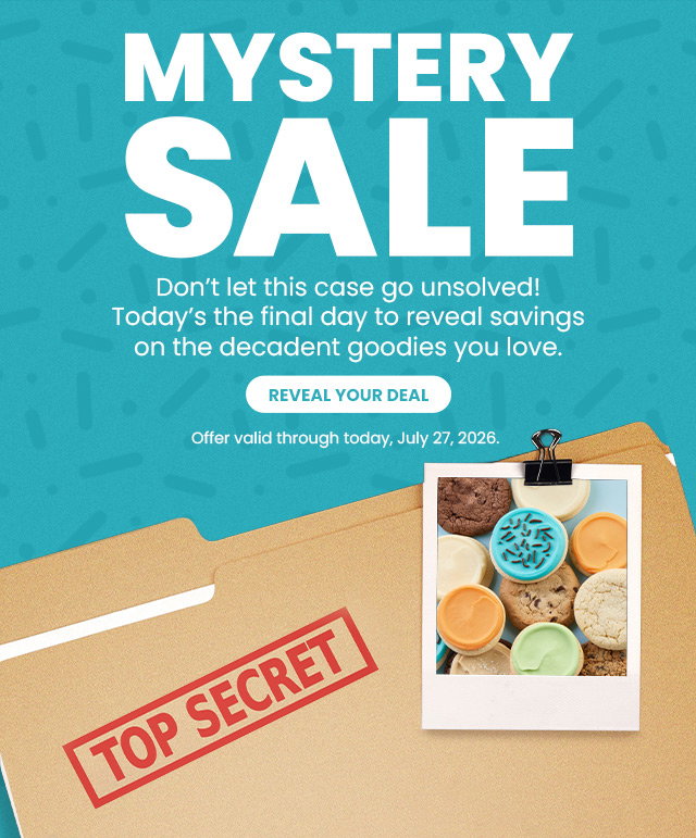 MYSTERY SALE - Don’t let this case go unsolved! Today’s the final day to reveal savings on the decadent goodies you love. REVEAL YOUR DEAL 
