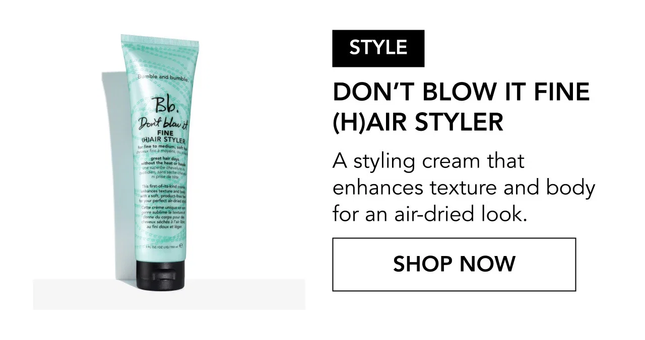 STYLE | DON’T BLOW IT FINE (H)AIR STYLER | A styling cream that enhances texture and body for an air-dried look. | SHOP NOW STYLE | DON’T BLOW IT FINE (H)AIR STYLER | A styling cream that enhances texture and body for an air-dried look. | SHOP NOW