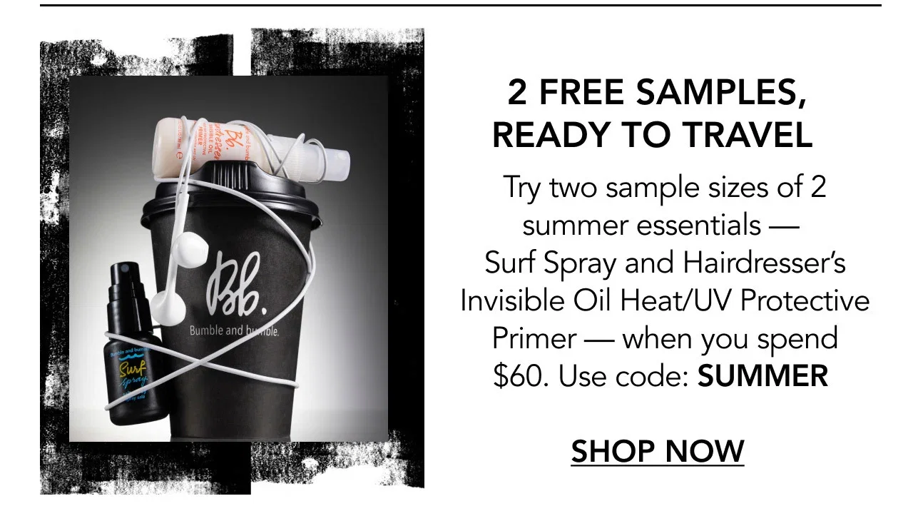 2 FREE SAMPLES, READY TO TRAVEL | Try two sample sizes of 2 summer essentials — Surf Spray and Hairdresser’s Invisible Oil Heat/UV Protective Primer — when you spend $60. Use code: SUMMER | SHOP NOW 2 FREE SAMPLES, READY TO TRAVEL | Try two sample sizes of 2 summer essentials — Surf Spray and Hairdresser’s Invisible Oil Heat/UV Protective Primer — when you spend $60. Use code: SUMMER | SHOP NOW