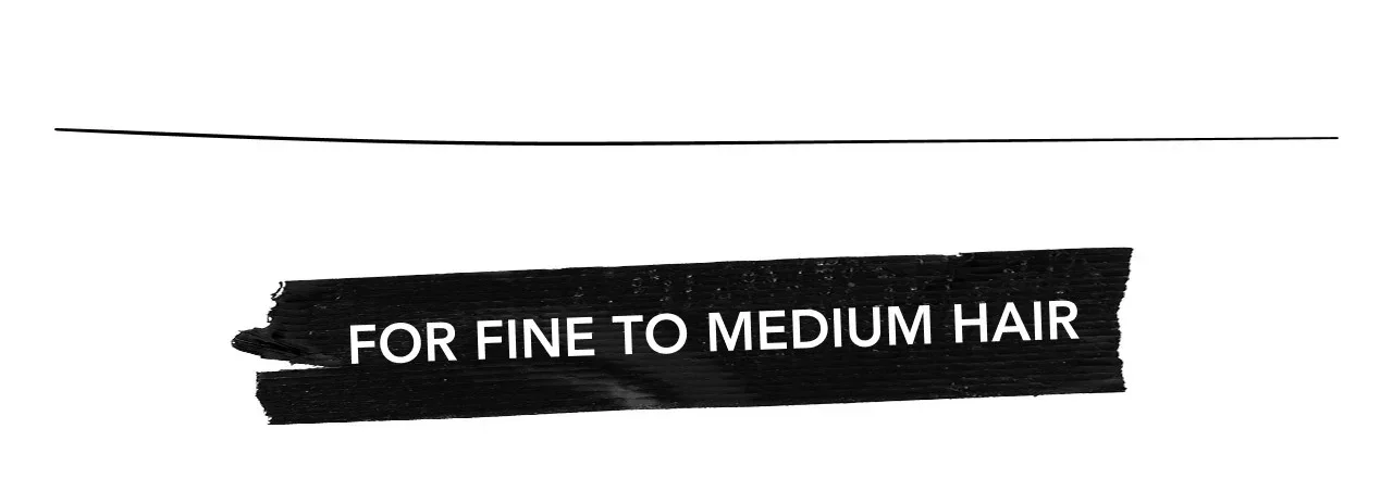 FOR FINE TO MEDIUM HAIR FOR FINE TO MEDIUM HAIR