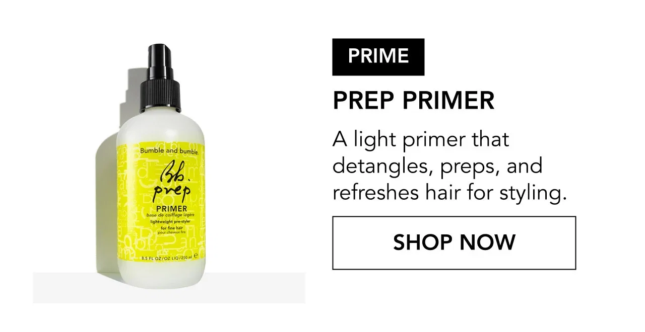 PRIME | PREP PRIMER | A light primer that detangles, preps, and refreshes hair for styling. | SHOP NOW PRIME | PREP PRIMER | A light primer that detangles, preps, and refreshes hair for styling. | SHOP NOW