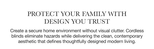 Protect Your Family with Design You Trust | Create a secure home environment without visual clutter. Cordless blinds eliminate hazards while delivering the clean, contemporary aesthetic that defines thoughtfully designed modern living.