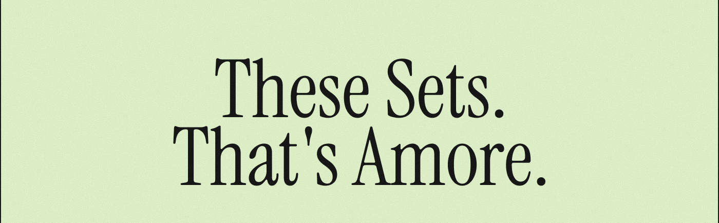 These Sets. That's Amore.