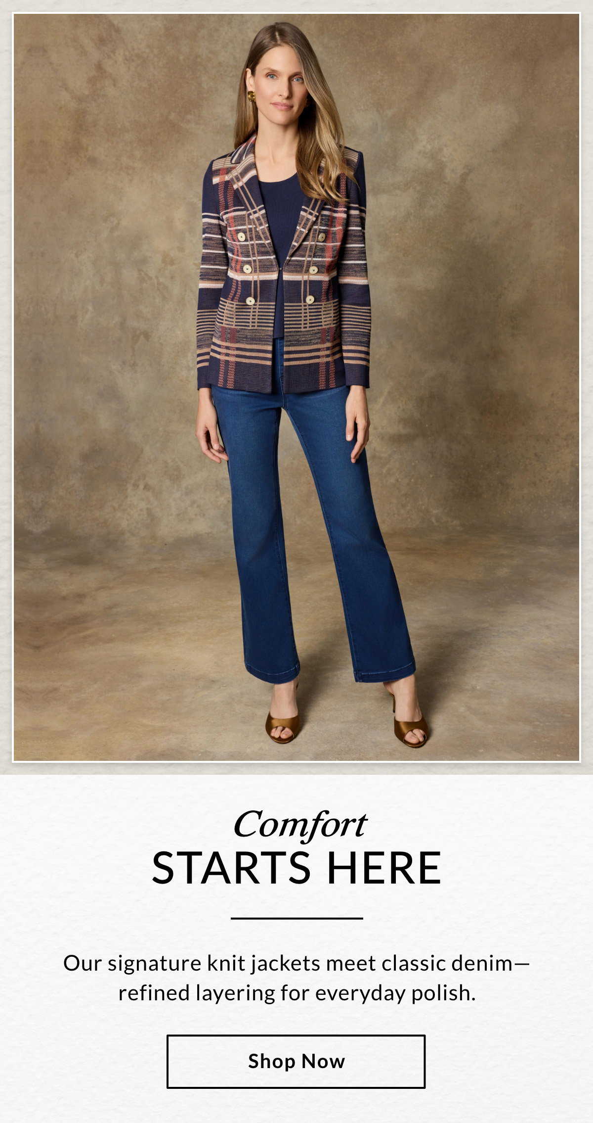 COMFORT STARTS HERE  - Our signature knit jackets meets classic denim—refined layering for everyday polish. SHOP NOW >>