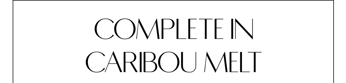 COMPLETE IN CARIBOU MELT
