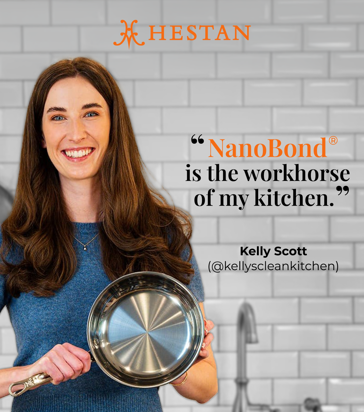 IMG: Kelly Scott standing in the kitchen and holding a NanoBond skillet. Text that reads: "NanoBond® is the workhorse of my kitchen. - Kelly Scott (@kellyscleankitchen)". Hestan logo at the top.