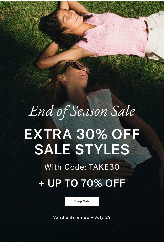                                             End of season sale                                            Extra 30% off sale styles with code: TAKE30                                            + Up to 70% off                                            Shop sale                                            Valid online now - July 29