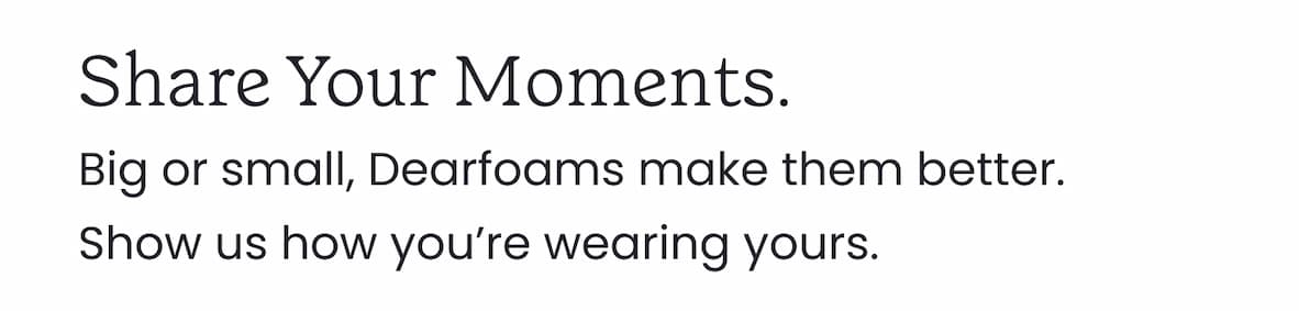 Share Your Moments. - Big or small, Dearfoams make them better. Show us how you’re wearing yours.